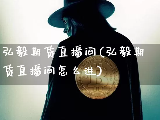弘毅期货直播间(弘毅期货直播间怎么进)_https://www.jianghaiboli.com_恒指期货_第1张