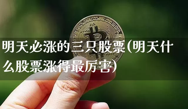 明天必涨的三只股票(明天什么股票涨得最厉害)_https://www.jianghaiboli.com_恒指期货_第1张