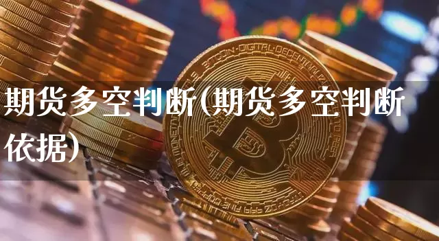 期货多空判断(期货多空判断依据)_https://www.jianghaiboli.com_原油期货_第1张