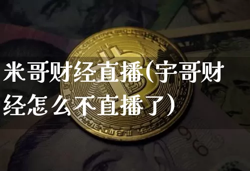 米哥财经直播(宇哥财经怎么不直播了)_https://www.jianghaiboli.com_黄金期货_第1张