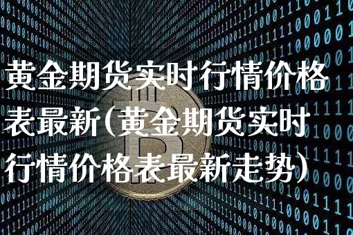 黄金期货实时行情价格表最新(黄金期货实时行情价格表最新走势)_https://www.jianghaiboli.com_期货_第1张