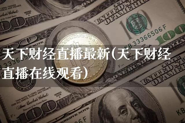 天下财经直播最新(天下财经直播在线观看)_https://www.jianghaiboli.com_期货_第1张