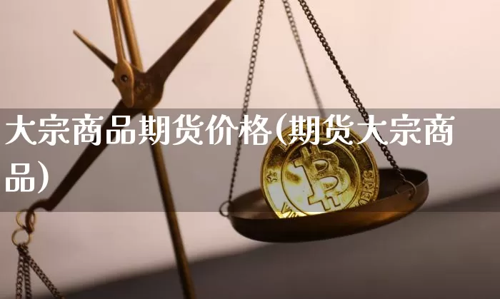 大宗商品期货价格(期货大宗商品)_https://www.jianghaiboli.com_外盘期货_第1张