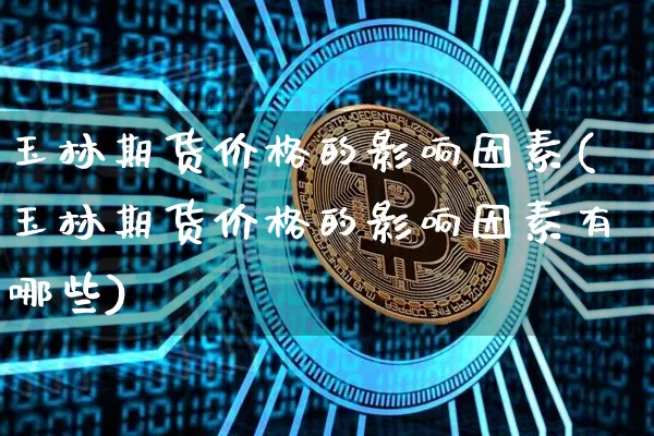 玉林期货价格的影响因素(玉林期货价格的影响因素有哪些)_https://www.jianghaiboli.com_原油期货_第1张