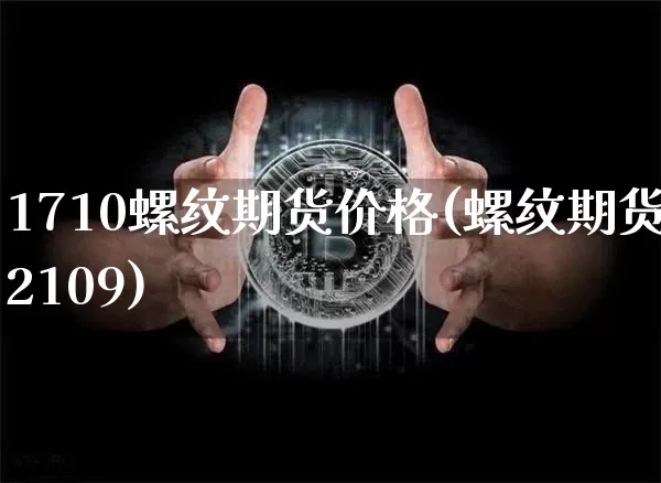 1710螺纹期货价格(螺纹期货2109)_https://www.jianghaiboli.com_恒指期货_第1张