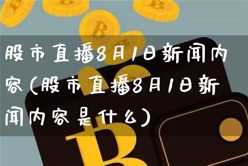 股市直播8月1日新闻内容(股市直播8月1日新闻内容是什么)_https://www.jianghaiboli.com_期货_第1张