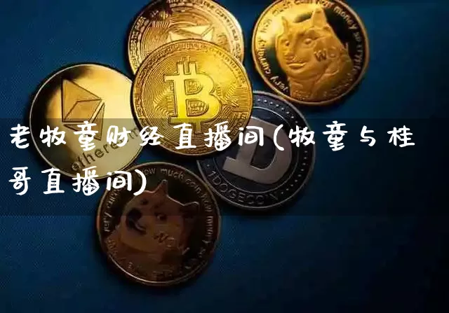 老牧童财经直播间(牧童与桂哥直播间)_https://www.jianghaiboli.com_外盘期货_第1张