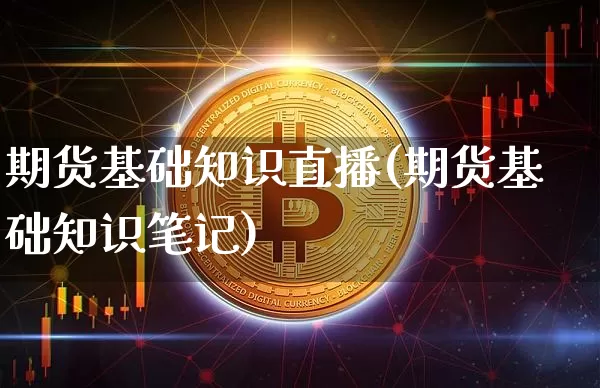 期货基础知识直播(期货基础知识笔记)_https://www.jianghaiboli.com_恒指期货_第1张