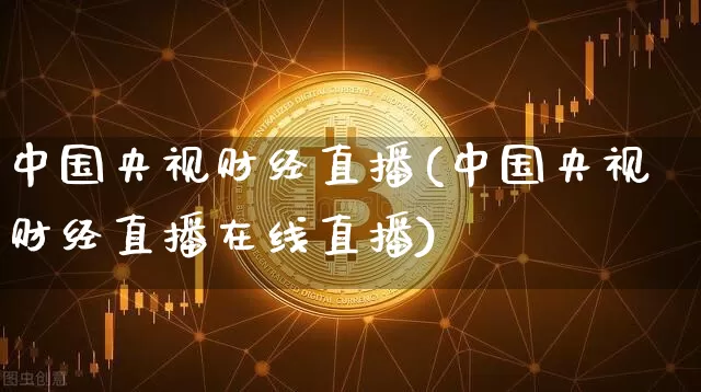 中国央视财经直播(中国央视财经直播在线直播)_https://www.jianghaiboli.com_外盘期货_第1张