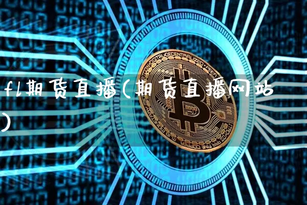fl期货直播(期货直播网站)_https://www.jianghaiboli.com_原油期货_第1张