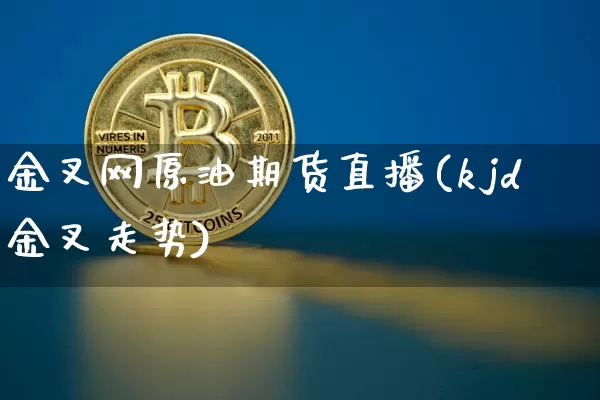 金叉网原油期货直播(kjd金叉走势)_https://www.jianghaiboli.com_期货_第1张
