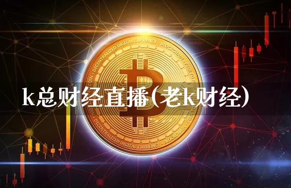 k总财经直播(老k财经)_https://www.jianghaiboli.com_外盘期货_第1张