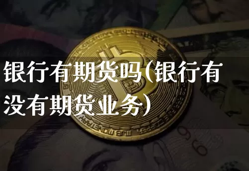 银行有期货吗(银行有没有期货业务)_https://www.jianghaiboli.com_外盘期货_第1张
