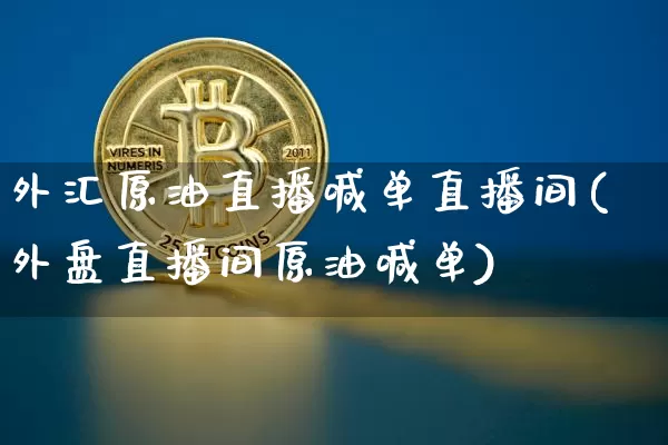 外汇原油直播喊单直播间(外盘直播间原油喊单)_https://www.jianghaiboli.com_期货_第1张