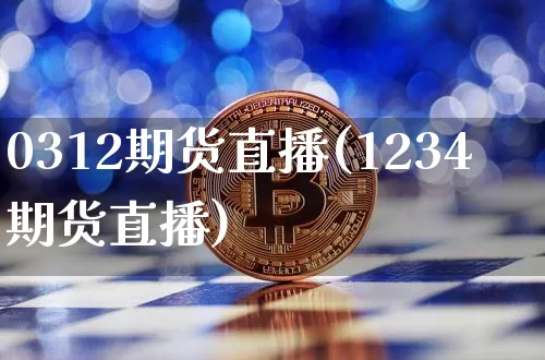 0312期货直播(1234期货直播)_https://www.jianghaiboli.com_原油期货_第1张