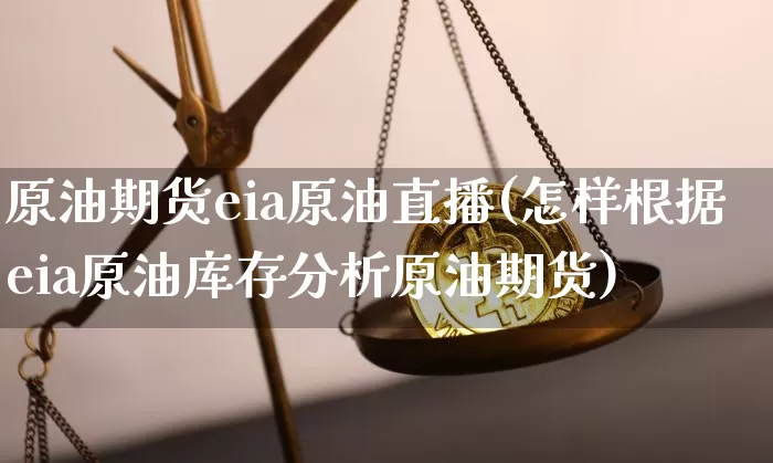 原油期货eia原油直播(怎样根据eia原油库存分析原油期货)_https://www.jianghaiboli.com_原油期货_第1张