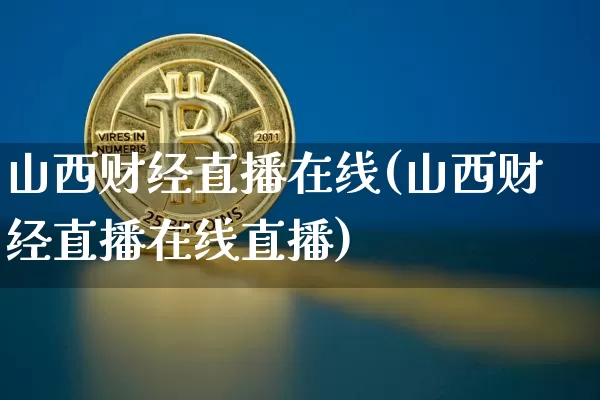 山西财经直播在线(山西财经直播在线直播)_https://www.jianghaiboli.com_原油期货_第1张