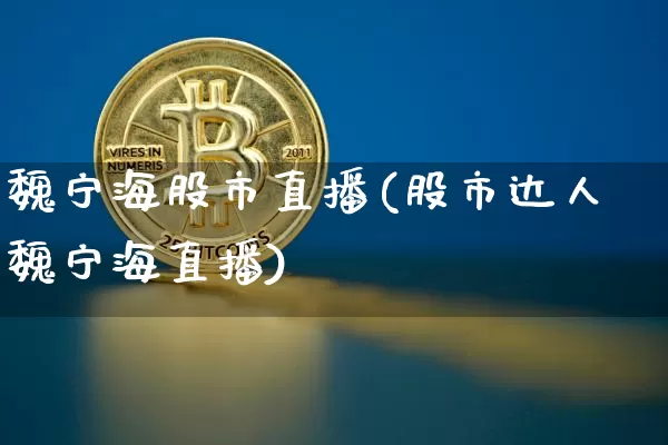 魏宁海股市直播(股市达人魏宁海直播)_https://www.jianghaiboli.com_期货_第1张