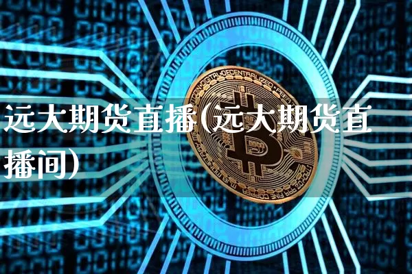 远大期货直播(远大期货直播间)_https://www.jianghaiboli.com_外盘期货_第1张
