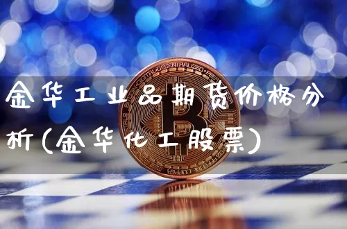 金华工业品期货价格分析(金华化工股票)_https://www.jianghaiboli.com_外盘期货_第1张