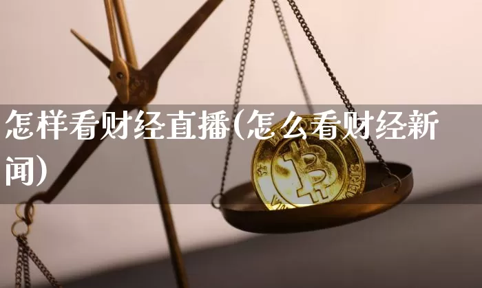 怎样看财经直播(怎么看财经新闻)_https://www.jianghaiboli.com_黄金期货_第1张