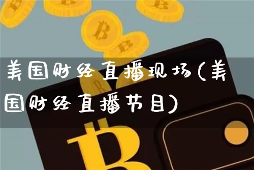 美国财经直播现场(美国财经直播节目)_https://www.jianghaiboli.com_外盘期货_第1张