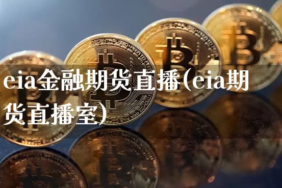 eia金融期货直播(eia期货直播室)_https://www.jianghaiboli.com_期货_第1张