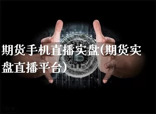 期货手机直播实盘(期货实盘直播平台)_https://www.jianghaiboli.com_黄金期货_第1张