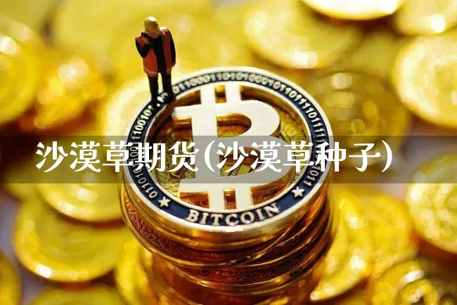 沙漠草期货(沙漠草种子)_https://www.jianghaiboli.com_期货_第1张
