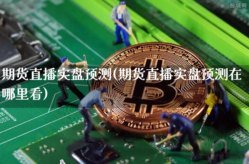 期货直播实盘预测(期货直播实盘预测在哪里看)_https://www.jianghaiboli.com_原油期货_第1张