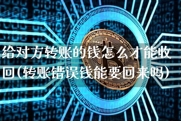 给对方转账的钱怎么才能收回(转账错误钱能要回来吗)_https://www.jianghaiboli.com_恒指期货_第1张