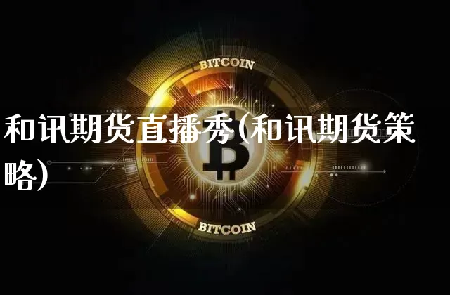 和讯期货直播秀(和讯期货策略)_https://www.jianghaiboli.com_期货_第1张