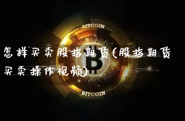 怎样买卖股指期货(股指期货买卖操作视频)_https://www.jianghaiboli.com_外盘期货_第1张