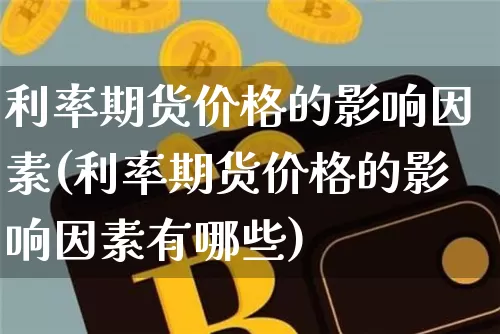 利率期货价格的影响因素(利率期货价格的影响因素有哪些)_https://www.jianghaiboli.com_外盘期货_第1张