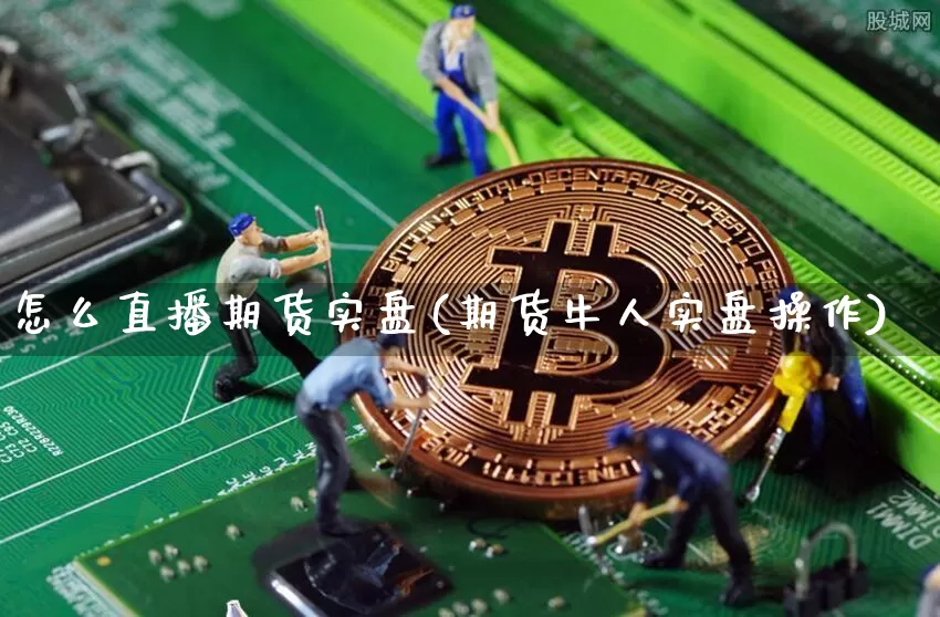 怎么直播期货实盘(期货牛人实盘操作)_https://www.jianghaiboli.com_恒指期货_第1张