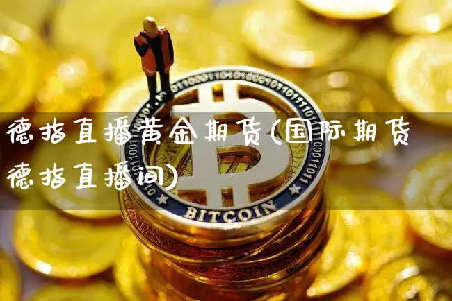 德指直播黄金期货(国际期货德指直播间)_https://www.jianghaiboli.com_外盘期货_第1张