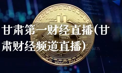 甘肃第一财经直播(甘肃财经频道直播)_https://www.jianghaiboli.com_外盘期货_第1张