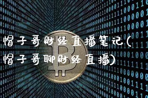 帽子哥财经直播笔记(帽子哥聊财经直播)_https://www.jianghaiboli.com_外盘期货_第1张