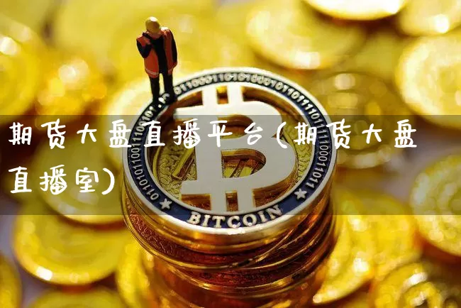 期货大盘直播平台(期货大盘直播室)_https://www.jianghaiboli.com_原油期货_第1张