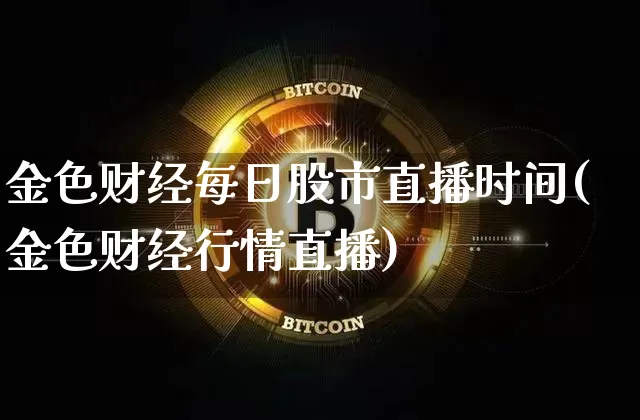 金色财经每日股市直播时间(金色财经行情直播)_https://www.jianghaiboli.com_外盘期货_第1张