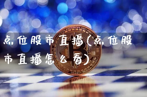 点位股市直播(点位股市直播怎么看)_https://www.jianghaiboli.com_期货_第1张