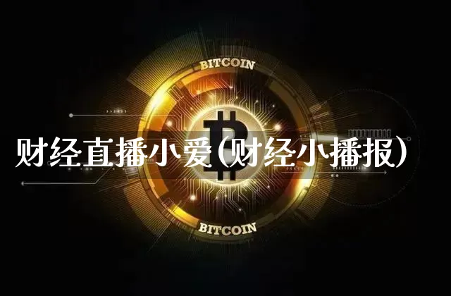 财经直播小爱(财经小播报)_https://www.jianghaiboli.com_期货_第1张
