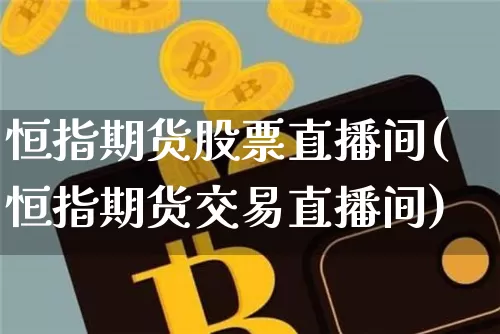 恒指期货股票直播间(恒指期货交易直播间)_https://www.jianghaiboli.com_恒指期货_第1张