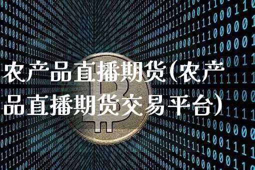 农产品直播期货(农产品直播期货交易平台)_https://www.jianghaiboli.com_恒指期货_第1张