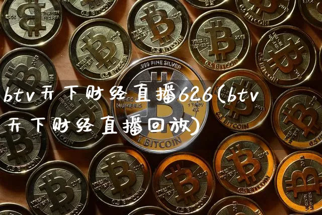 btv天下财经直播626(btv天下财经直播回放)_https://www.jianghaiboli.com_黄金期货_第1张