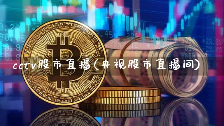 cctv股市直播(央视股市直播间)_https://www.jianghaiboli.com_外盘期货_第1张