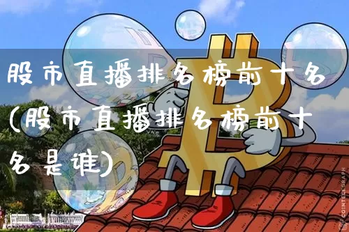 股市直播排名榜前十名(股市直播排名榜前十名是谁)_https://www.jianghaiboli.com_期货_第1张