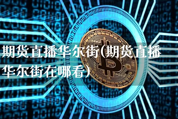 期货直播华尔街(期货直播华尔街在哪看)_https://www.jianghaiboli.com_期货_第1张