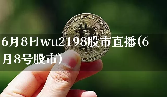 6月8日wu2198股市直播(6月8号股市)_https://www.jianghaiboli.com_黄金期货_第1张