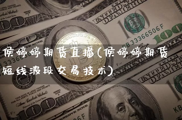 侯婷婷期货直播(侯婷婷期货短线波段交易技术)_https://www.jianghaiboli.com_黄金期货_第1张